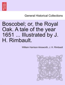 Boscobel; Or, the Royal Oak. a Tale of the Year 1651 ... Illustrated by J. H. Rimbault.