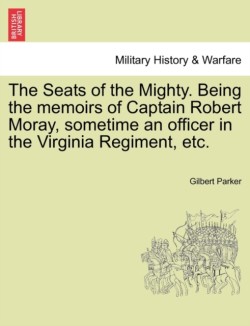 Seats of the Mighty. Being the Memoirs of Captain Robert Moray, Sometime an Officer in the Virginia Regiment, Etc.