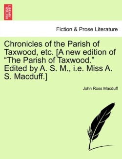 Chronicles of the Parish of Taxwood, Etc. [A New Edition of the Parish of Taxwood." Edited by A. S. M., i.e. Miss A. S. Macduff.]