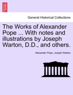 Works of Alexander Pope ... with Notes and Illustrations by Joseph Warton, D.D., and Others.