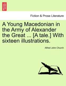 Young Macedonian in the Army of Alexander the Great ... [A Tale.] with Sixteen Illustrations.