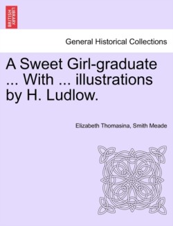 Sweet Girl-Graduate ... with ... Illustrations by H. Ludlow.