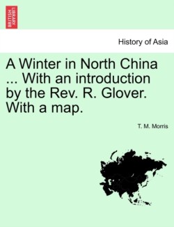 Winter in North China ... with an Introduction by the REV. R. Glover. with a Map.