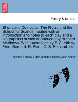 Sheridan's Comedies. the Rivals and the School for Scandal. Edited with an Introduction and Notes to Each Play and a Biographical Sketch of Sheridan by Brander Matthews. with Illustrations by E. A. Abbey, Fred. Barnard, R. Blum, C. S. Reinhart, Etc.