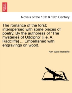 Romance of the Forst; Interspersed with Some Pieces of Poetry. by the Authoress of the Mysteries of Udolpho [I.E. A. Radcliffe] ... Embellished with Engravings on Wood.