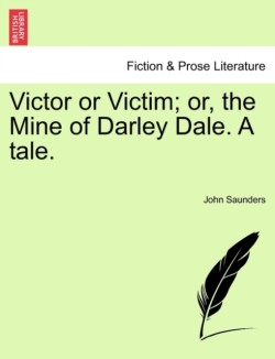 Victor or Victim; Or, the Mine of Darley Dale. a Tale.