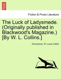 Luck of Ladysmede. (Originally Published in Blackwood's Magazine.) [By W. L. Collins.]