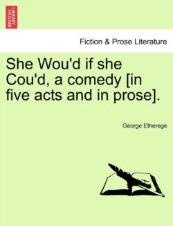 She Wou'd If She Cou'd, a Comedy [In Five Acts and in Prose].