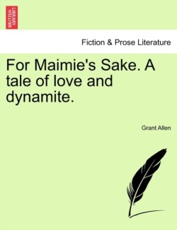 For Maimie's Sake. a Tale of Love and Dynamite.