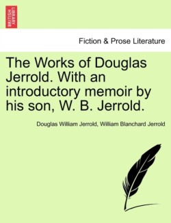 Works of Douglas Jerrold. With an introductory memoir by his son, W. B. Jerrold.