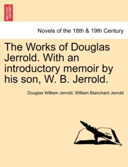 Works of Douglas Jerrold. With an introductory memoir by his son, W. B. Jerrold.