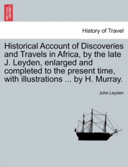 Historical Account of Discoveries and Travels in Africa, by the late J. Leyden, enlarged and completed to the present time, with illustrations ... by H. Murray.