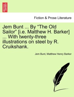 Jem Bunt ... by the Old Sailor [I.E. Matthew H. Barker] ... with Twenty-Three Illustrations on Steel by R. Cruikshank.