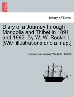 Diary of a Journey Through Mongolia and Thibet in 1891 and 1892. by W. W. Rockhill. [With Illustrations and a Map.]