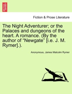 Night Adventurer; Or the Palaces and Dungeons of the Heart. a Romance. (by the Author of Newgate [I.E. J. M. Rymer].).