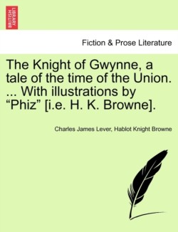 Knight of Gwynne, a Tale of the Time of the Union. ... with Illustrations by "Phiz" [I.E. H. K. Browne].