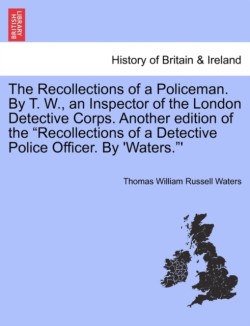 Recollections of a Policeman. by T. W., an Inspector of the London Detective Corps. Another Edition of the Recollections of a Detective Police Officer. by 'Waters.'
