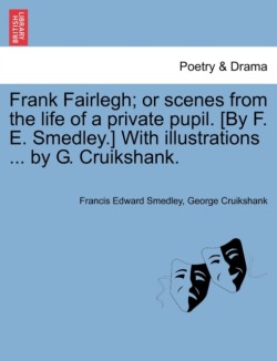 Frank Fairlegh; or scenes from the life of a private pupil. [By F. E. Smedley.] With illustrations ... by G. Cruikshank.