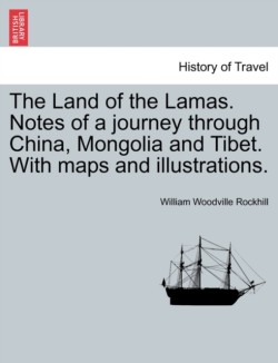 Land of the Lamas. Notes of a Journey Through China, Mongolia and Tibet. with Maps and Illustrations.