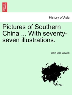 Pictures of Southern China ... with Seventy-Seven Illustrations.