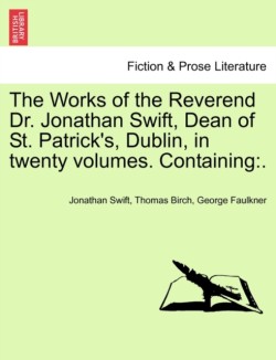 Works of the Reverend Dr. Jonathan Swift, Dean of St. Patrick's, Dublin, in Twenty Volumes. Containing