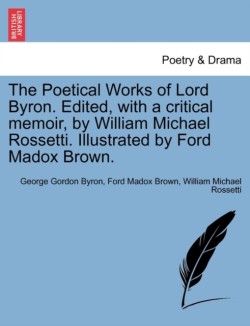 Poetical Works of Lord Byron. Edited, with a Critical Memoir, by William Michael Rossetti. Illustrated by Ford Madox Brown.