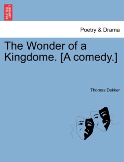 Wonder of a Kingdome. [A Comedy.]