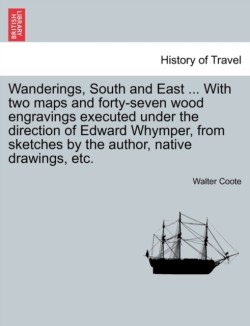 Wanderings, South and East ... with Two Maps and Forty-Seven Wood Engravings Executed Under the Direction of Edward Whymper, from Sketches by the Author, Native Drawings, Etc.