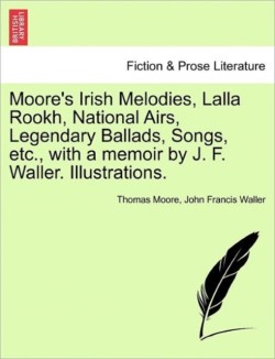 Moore's Irish Melodies, Lalla Rookh, National Airs, Legendary Ballads, Songs, etc., with a memoir by J. F. Waller. Illustrations.