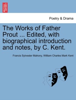 Works of Father Prout ... Edited, with biographical introduction and notes, by C. Kent.