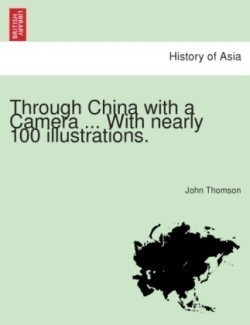 Through China with a Camera ... with Nearly 100 Illustrations.