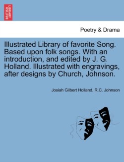 Illustrated Library of favorite Song. Based upon folk songs. With an introduction, and edited by J. G. Holland. Illustrated with engravings, after designs by Church, Johnson.