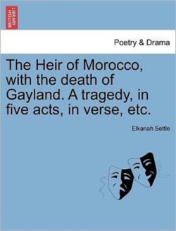 Heir of Morocco, with the Death of Gayland. a Tragedy, in Five Acts, in Verse, Etc.