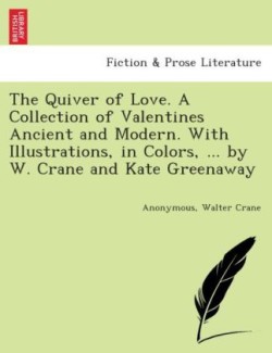 Quiver of Love. a Collection of Valentines Ancient and Modern. with Illustrations, in Colors, ... by W. Crane and Kate Greenaway.