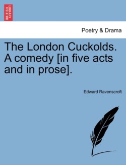 London Cuckolds. a Comedy [In Five Acts and in Prose].