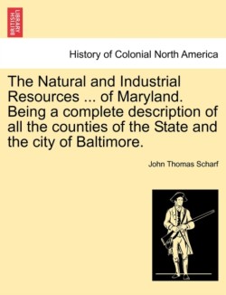 Natural and Industrial Resources ... of Maryland. Being a Complete Description of All the Counties of the State and the City of Baltimore.