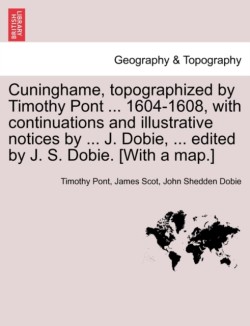 Cuninghame, Topographized by Timothy Pont ... 1604-1608, with Continuations and Illustrative Notices by ... J. Dobie, ... Edited by J. S. Dobie. [With a Map.]