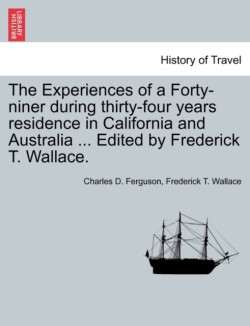 Experiences of a Forty-niner during thirty-four years residence in California and Australia ... Edited by Frederick T. Wallace.