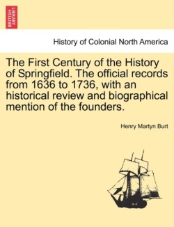 First Century of the History of Springfield. The official records from 1636 to 1736, with an historical review and biographical mention of the founders. Vol. II