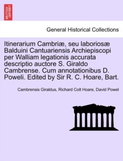 Itinerarium Cambriae, Seu Laboriosae Balduini Cantuariensis Archiepiscopi Per Walliam Legationis Accurata Descriptio Auctore S. Giraldo Cambrense. Cum Annotationibus D. Poweli. Edited by Sir R. C. Hoare, Bart.