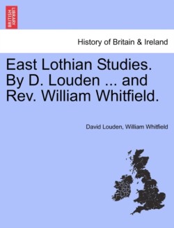 East Lothian Studies. by D. Louden ... and REV. William Whitfield.