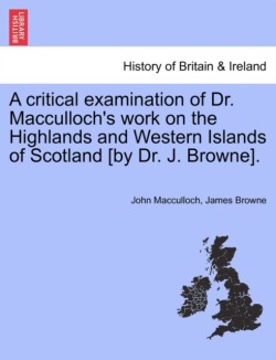 Critical Examination of Dr. MacCulloch's Work on the Highlands and Western Islands of Scotland [By Dr. J. Browne].