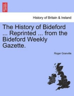 History of Bideford ... Reprinted ... from the Bideford Weekly Gazette.