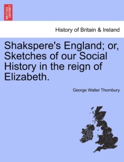 Shakspere's England; Or, Sketches of Our Social History in the Reign of Elizabeth.