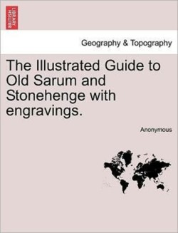 Illustrated Guide to Old Sarum and Stonehenge with Engravings.