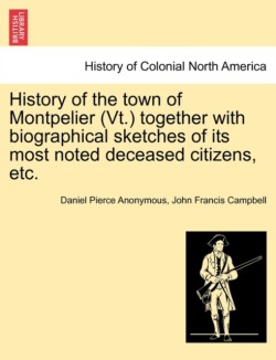 History of the Town of Montpelier (VT.) Together with Biographical Sketches of Its Most Noted Deceased Citizens, Etc.