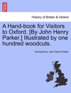 Hand-Book for Visitors to Oxford. [By John Henry Parker.] Illustrated by One Hundred Woodcuts.