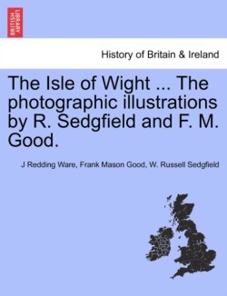 Isle of Wight ... the Photographic Illustrations by R. Sedgfield and F. M. Good.