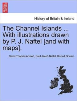 Channel Islands ... With illustrations drawn by P. J. Naftel [and with maps].