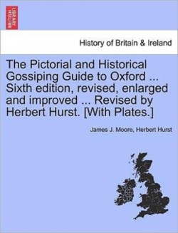 Pictorial and Historical Gossiping Guide to Oxford ... Sixth Edition, Revised, Enlarged and Improved ... Revised by Herbert Hurst. [With Plates.]